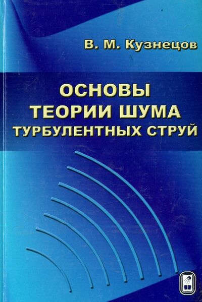 Книга: Основы теории шума турбулентных струй (Кузнецов Владимир Михайлович) ; Физматлит, 2008 