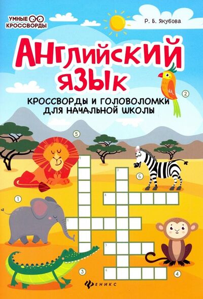Книга: Английский язык. Кроссворды и головоломки для начальной школы (Якубова Рамиля Борисовна) ; Феникс, 2020 