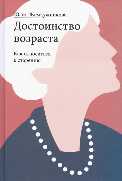 Книга: Достоинство возраста. Как относиться к старению (Жемчужникова Юлия Григорьевна) ; Никея, 2019 