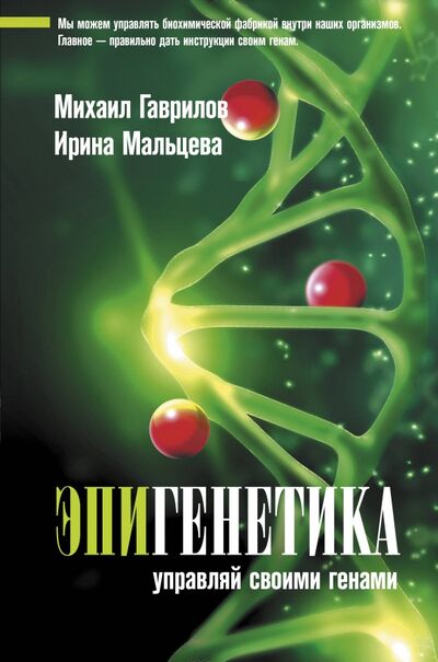 Книга: Эпигенетика. Управляй своими генами (Гаврилов Михаил, Мальцева Ирина) ; АСТ, 2021 