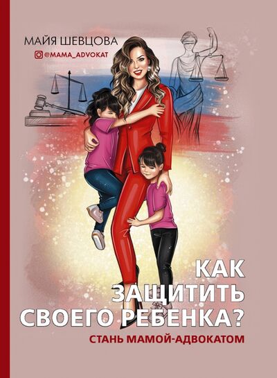 Книга: Как защитить своего ребенка? Стань мамой-адвокатом (Шевцова Майя Зейнуллаевна) ; АСТ, 2021 