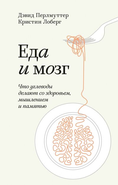 Книга: Еда и мозг. Что углеводы делают со здоровьем, мышлением и памятью (Перлмуттер Дэвид) ; Манн, Иванов и Фербер, 2021 