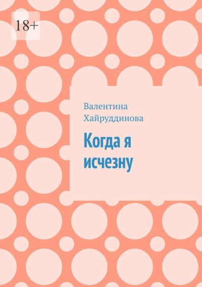 Книга: Когда я исчезну (Валентина Хайруддинова) ; Издательские решения, 2021 