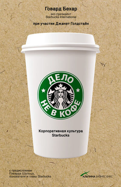 Книга: Дело не в кофе: Корпоративная культура Starbucks (Говард Бехар) ; Альпина Диджитал, 2012 