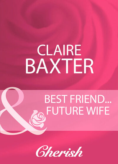 Книга: Best Friend...Future Wife (Claire Baxter) ; HarperCollins