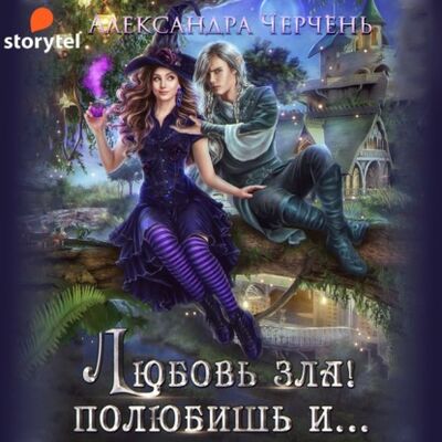 Книга: Любовь зла! Полюбишь и… (Александра Черчень) ; StorySide AB, 2021 