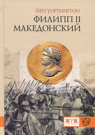 Книга: Филипп II Македонский (Уортингтон Йен) ; Евразия, 2018 