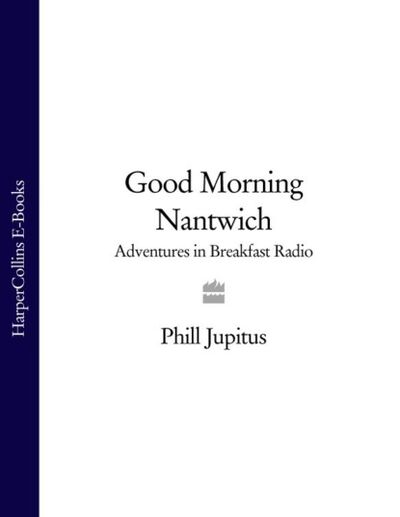 Книга: Good Morning Nantwich: Adventures in Breakfast Radio (Phill Jupitus) ; HarperCollins