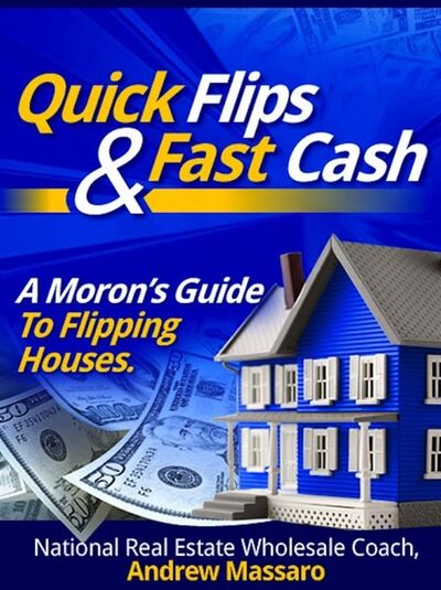 Книга: Quick Flips and Fast Cash: A Moron's Guide To Flipping Houses, Bank-Owned Property and Everything Real Estate Investing (Andrew Boone's Massaro) ; Ingram
