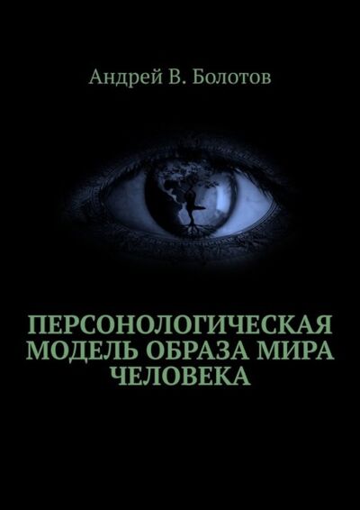 Книга: Персонологическая модель образа мира человека (Андрей В. Болотов) ; Издательские решения, 2022 