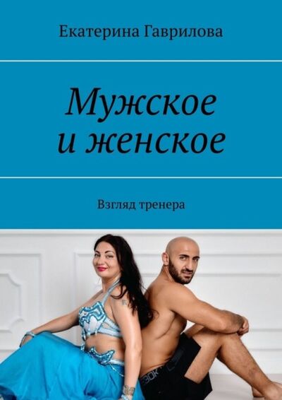 Книга: Мужское и женское. Взгляд тренера (Екатерина Гаврилова) ; Издательские решения, 2021 