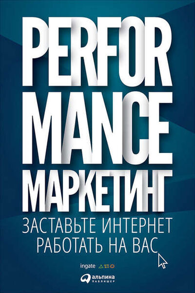 Книга: Performance-маркетинг: заставьте интернет работать на вас (Григорий Загребельный) ; Альпина Диджитал, 2013 