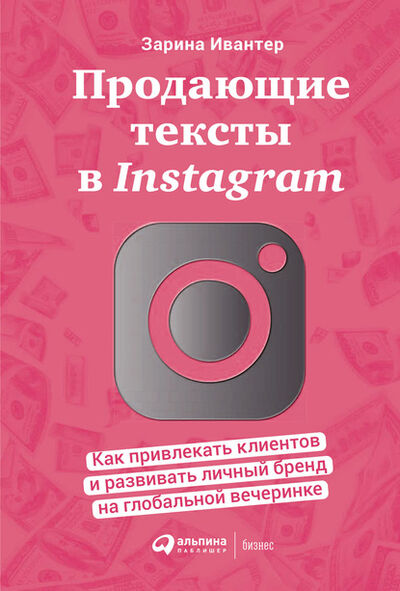 Книга: Продающие тексты в Instagram. Как привлекать клиентов и развивать личный бренд на глобальной вечеринке (Зарина Ивантер) ; Альпина Диджитал, 2021 
