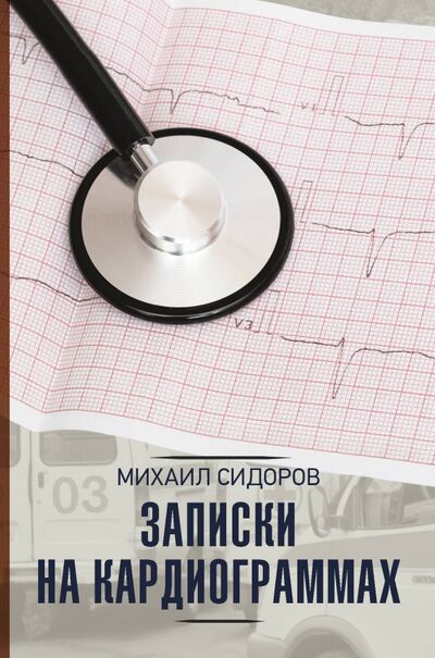 Книга: Записки на кардиограммах (Сидоров Михаил Валерьевич) ; АСТ, 2021 