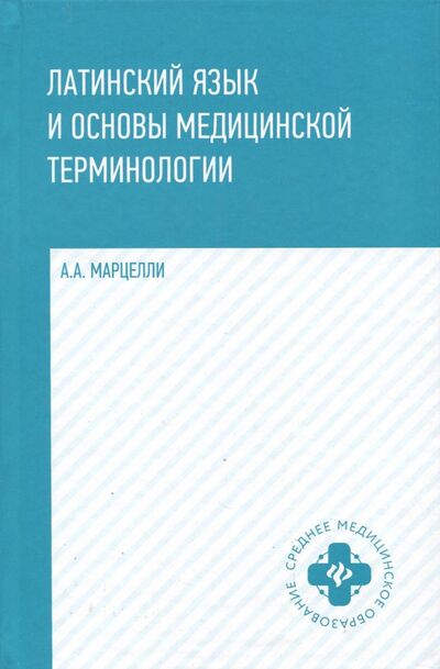 Книга: Латинский язык и основы медицинской терминологии (Марцелли Александр Александрович) ; Феникс, 2023 
