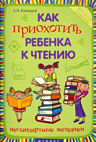Книга: Как приохотить ребенка к чтению. Нестандартные методики (Кашкаров Андрей Петрович) ; Феникс, 2014 