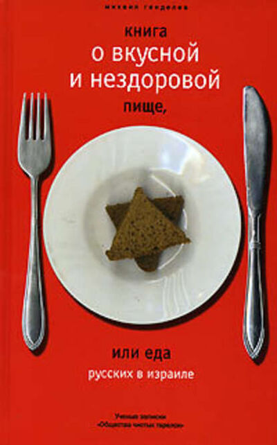Книга: Книга о вкусной и нездоровой пище, или Еда русских в Израиле (Михаил Генделев) ; ВЕБКНИГА