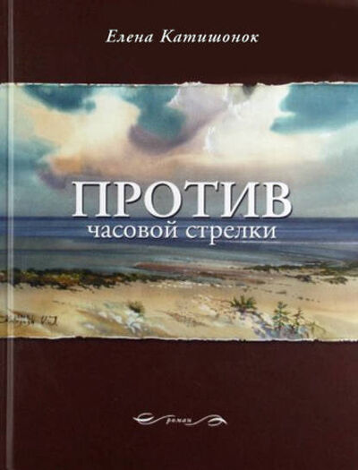 Книга: Против часовой стрелки (Елена Катишонок) ; ВЕБКНИГА, 2011 
