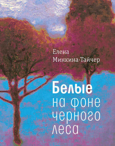 Книга: Белые на фоне черного леса (Елена Минкина-Тайчер) ; ВЕБКНИГА, 2018 