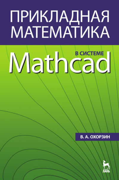 Книга: Прикладная математика в системе MATHCAD (В. А. Охорзин) ; Издательство ЛАНЬ