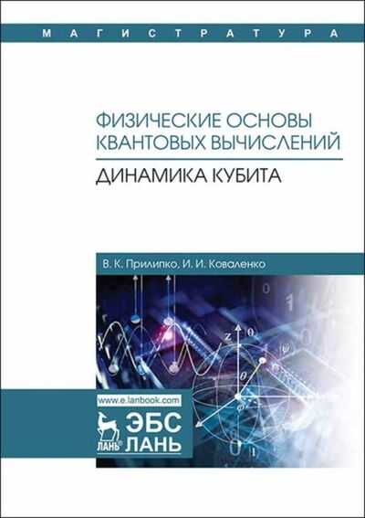 Книга: Физические основы квантовых вычислений. Динамика кубита (В. К. Прилипко) ; Издательство ЛАНЬ, 2019 