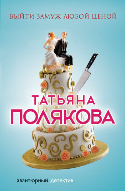 Книга: Выйти замуж любой ценой (Татьяна Полякова) ; Эксмо, 2014 