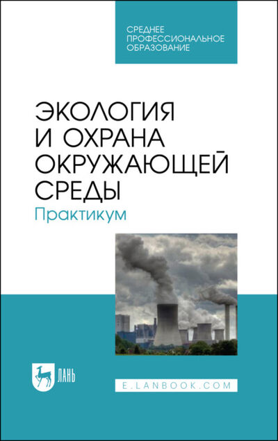 Книга: Экология и охрана окружающей среды. Практикум (Коллектив авторов) ; Издательство ЛАНЬ, 2021 