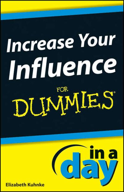 Книга: Increase Your Influence In A Day For Dummies (Elizabeth Kuhnke) ; John Wiley & Sons Limited