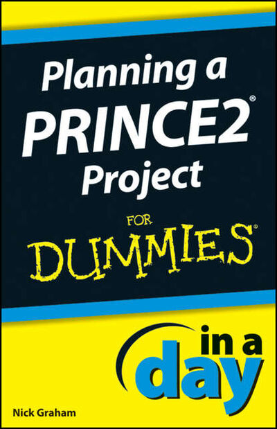Книга: Planning a PRINCE2 Project In A Day For Dummies (Nick Graham) ; John Wiley & Sons Limited