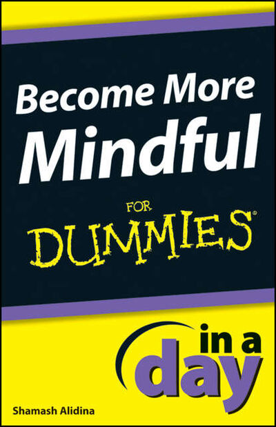 Книга: Become More Mindful In A Day For Dummies (Shamash Alidina) ; John Wiley & Sons Limited