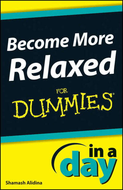 Книга: Become More Relaxed In A Day For Dummies (Shamash Alidina) ; John Wiley & Sons Limited