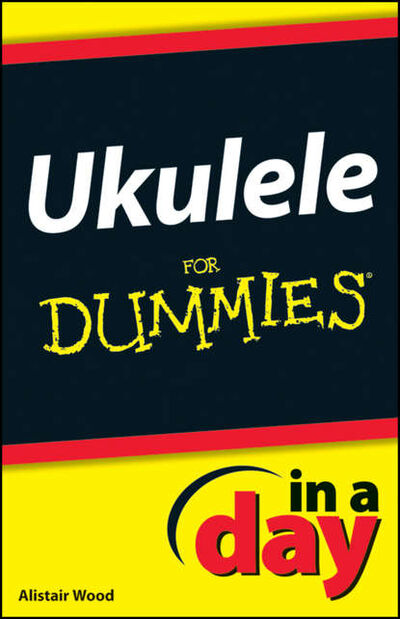 Книга: Ukulele In A Day For Dummies (Alistair Wood) ; John Wiley & Sons Limited