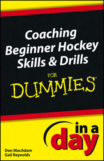 Книга: Coaching Beginner Hockey Skills and Drills In A Day For Dummies (Don MacAdam) ; John Wiley & Sons Limited