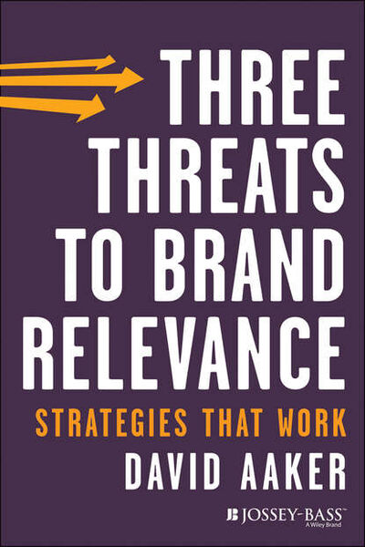 Книга: Three Threats to Brand Relevance. Strategies That Work (David Aaker A.) ; John Wiley & Sons Limited