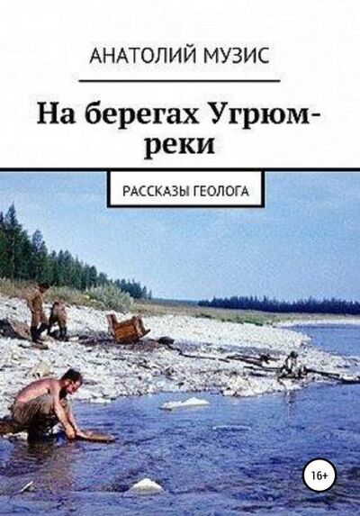 Книга: На берегах Угрюм-реки (из рассказов геолога) (Анатолий Музис) ; Автор, 2018 