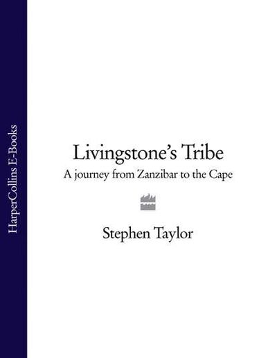 Книга: Livingstone’s Tribe: A Journey From Zanzibar to the Cape (Stephen Taylor) ; HarperCollins