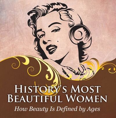 Книга: History's Most Beautiful Women: How Beauty Is Defined by Ages (Baby Professor) ; Ingram