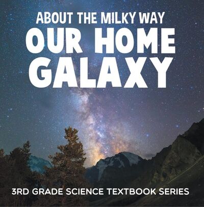 Книга: About the Milky Way (Our Home Galaxy) : 3rd Grade Science Textbook Series (Baby Professor) ; Ingram