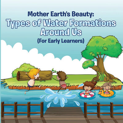 Книга: Mother Earth's Beauty: Types of Water Formations Around Us (For Early Learners) (Baby Professor) ; Ingram