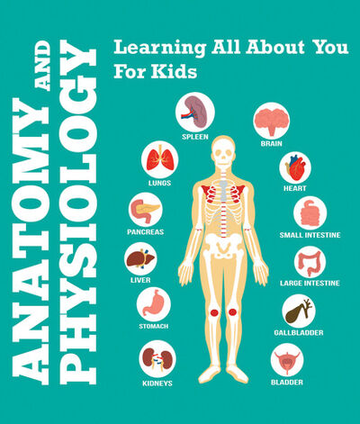 Книга: Anatomy And Physiology: Learning All About You For Kids (Speedy Publishing LLC) ; Ingram