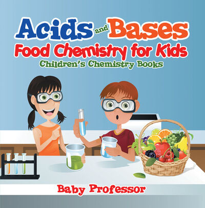 Книга: Acids and Bases - Food Chemistry for Kids | Children's Chemistry Books (Baby Professor) ; Ingram