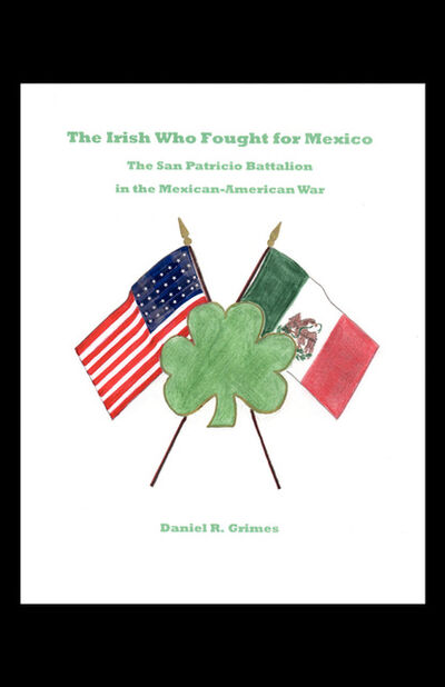 Книга: The Irish Who Fought for Mexico (Daniel Grimes) ; Ingram