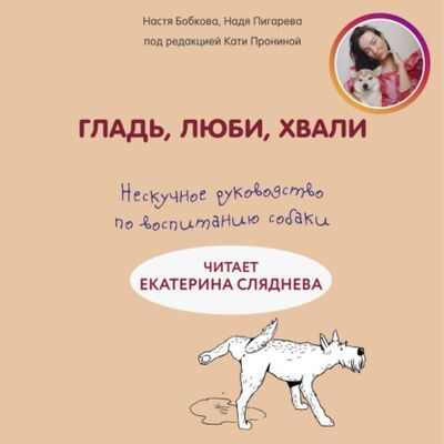 Книга: Гладь, люби, хвали: нескучное руководство по воспитанию собаки (Анастасия Бобкова) ; Эксмо, 2019 