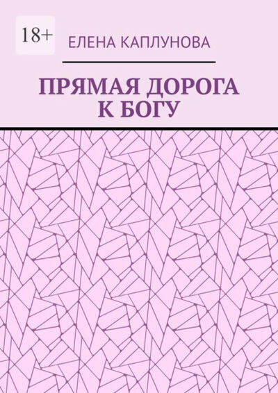 Книга: Прямая дорога к Богу (Елена Каплунова) ; Издательские решения, 2021 