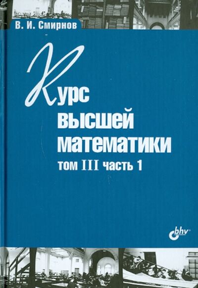 Книга: Курс высшей математики.Том III. Часть 1 (Смирнов Владимир Иванович) ; BHV, 2010 