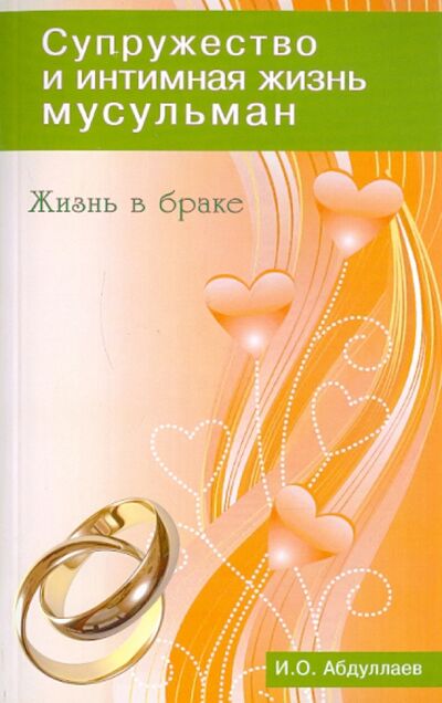 Книга: Жизнь в браке. Супружество и интимная жизнь мусульман (Абдуллаев И. О.) ; Диля, 2014 