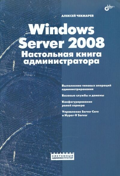 Книга: Windows Server 2008. Настольная книга администратора (Чекмарев Алексей Николаевич) ; BHV, 2009 