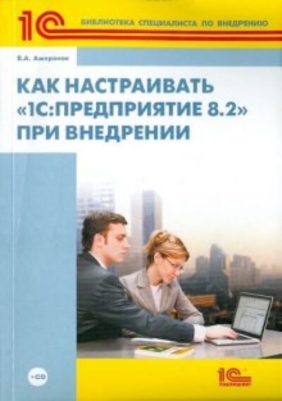 Книга: Как настраивать "1С:Предприятие 8.2" при внедрении (+СD) (Ажеронок Валентин Александрович) ; 1С, 2010 