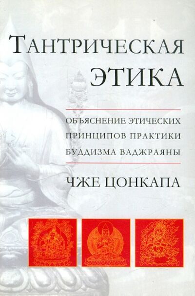 Книга: Тантрическая этика. Объяснение этических принципов практики буддизма ваджраяны (Цонкапа Чже) ; Лелина Е. Н., 2012 