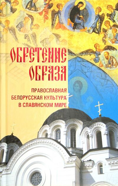 Книга: Обретение образа: Православная Белорусская культура в славянском мире (Грозов В.) ; Белорусский Экзархат, 2009 